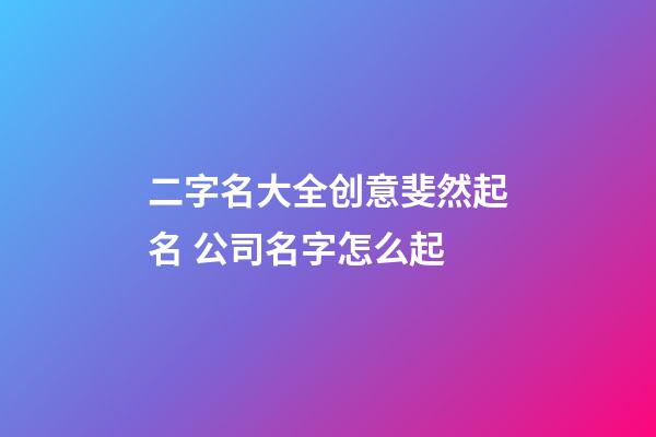 二字名大全创意斐然起名 公司名字怎么起